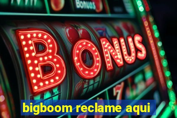 bigboom reclame aqui